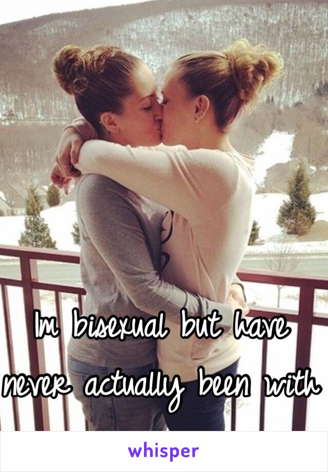 Im bisexual but have never actually been with a woman 