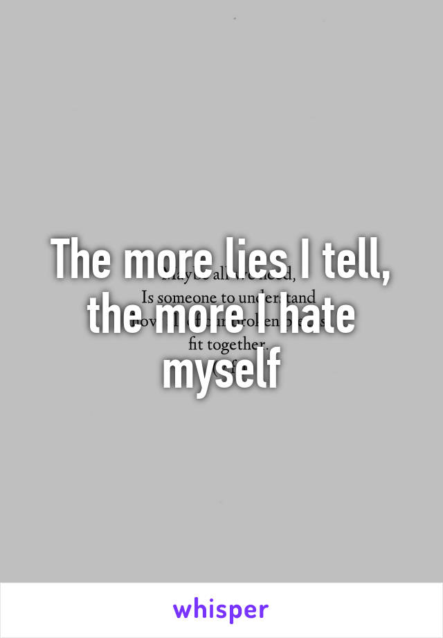 The more lies I tell, the more I hate myself