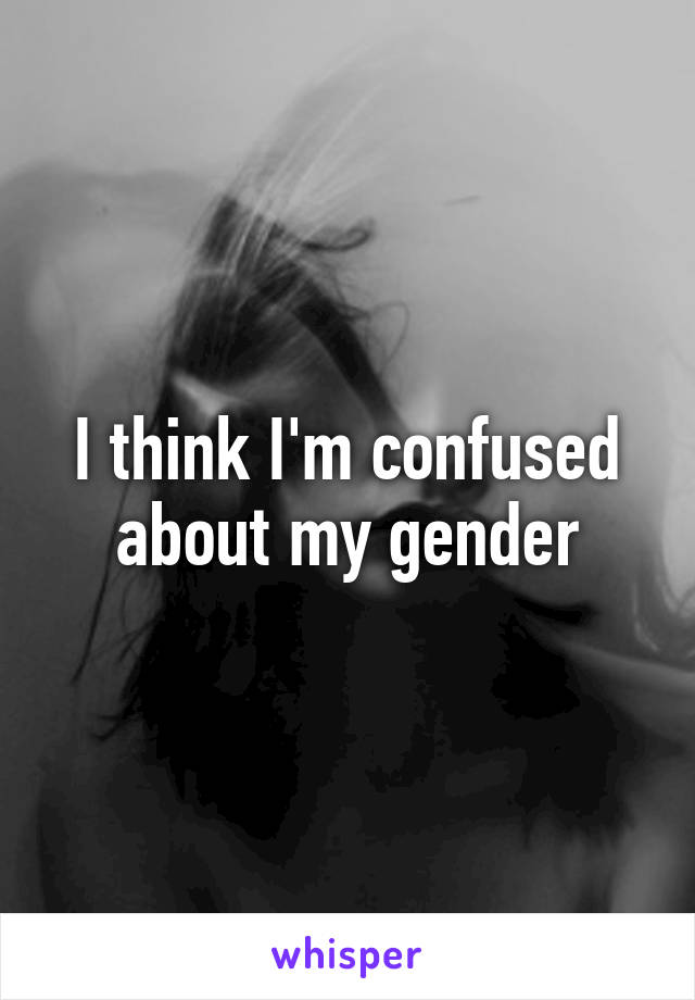 I think I'm confused about my gender