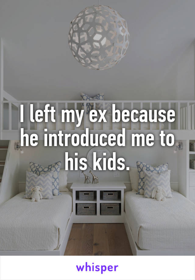 I left my ex because he introduced me to his kids.