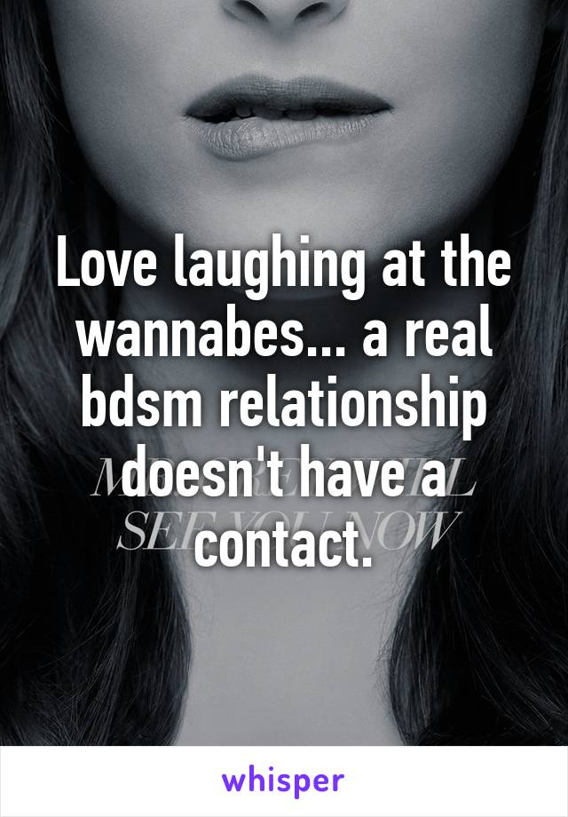 Love laughing at the wannabes... a real bdsm relationship doesn't have a contact.