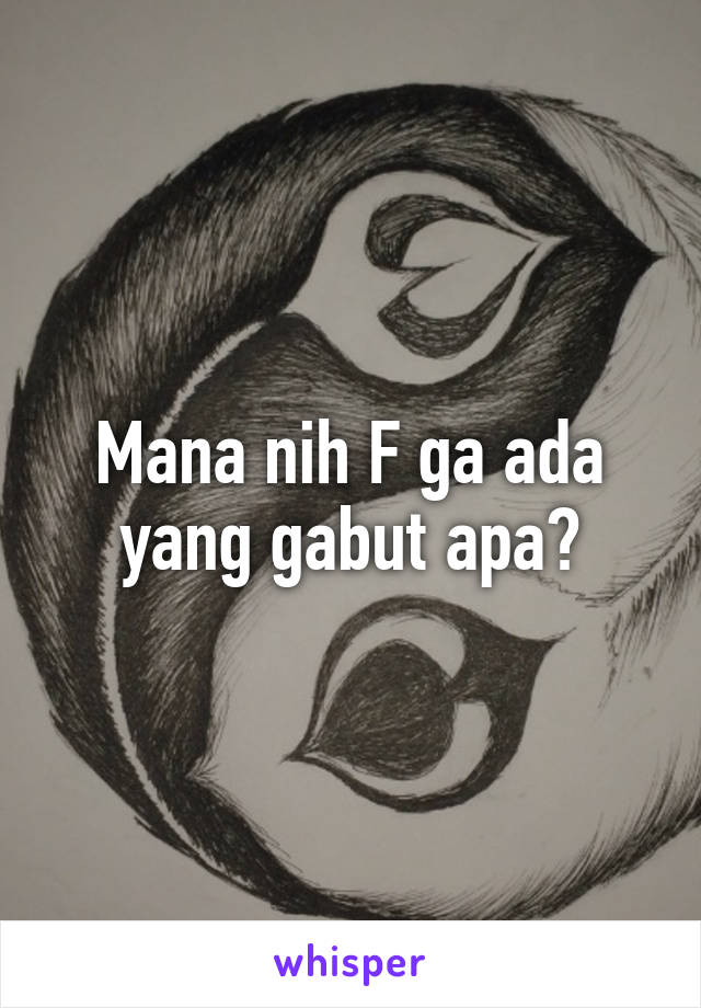 Mana nih F ga ada yang gabut apa?