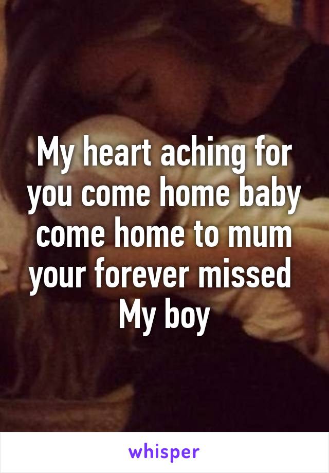 My heart aching for you come home baby come home to mum your forever missed 
My boy