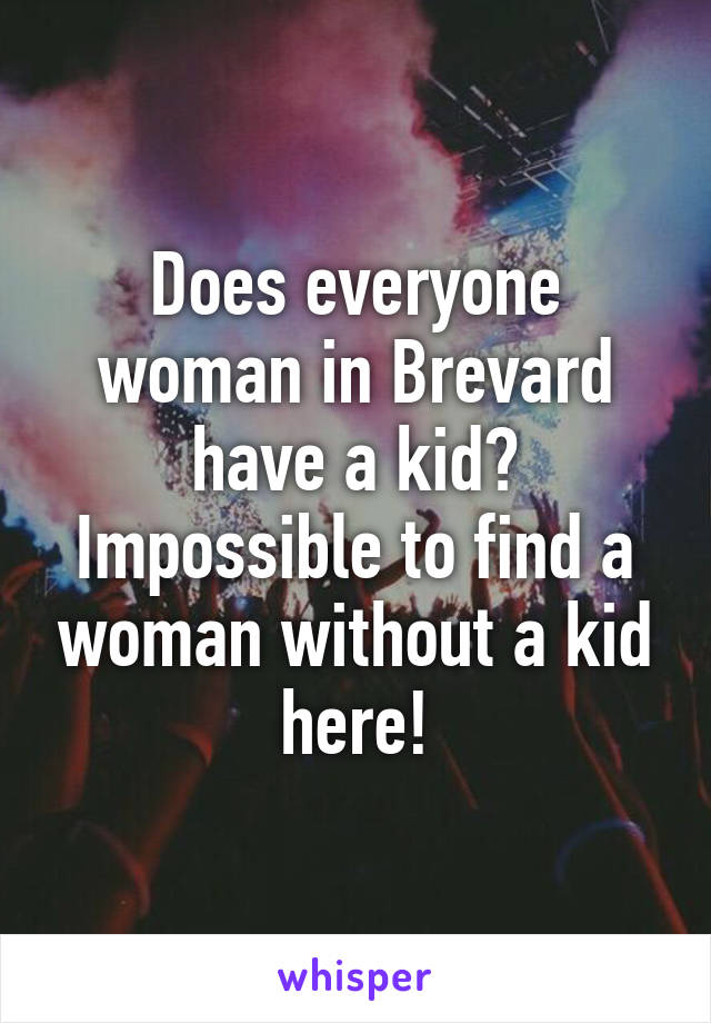 Does everyone woman in Brevard have a kid? Impossible to find a woman without a kid here!