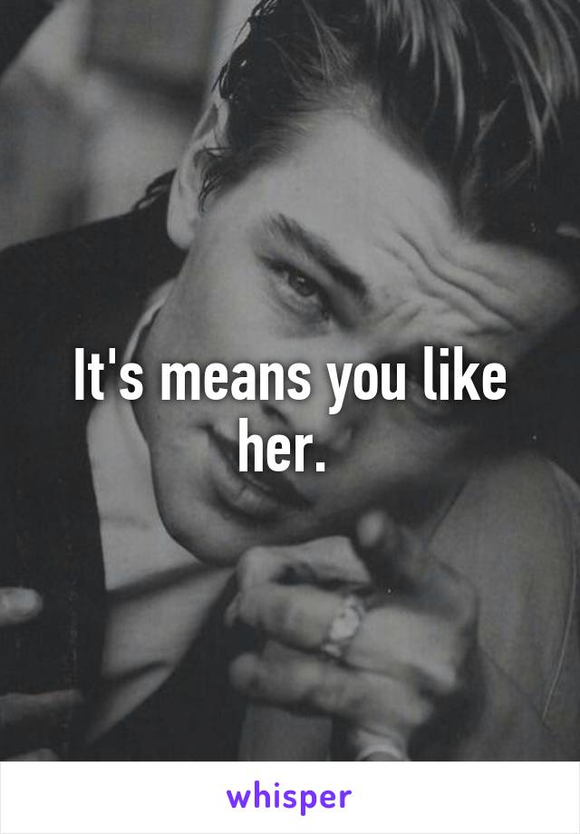 It's means you like her. 