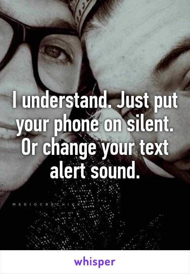 I understand. Just put your phone on silent. Or change your text alert sound.