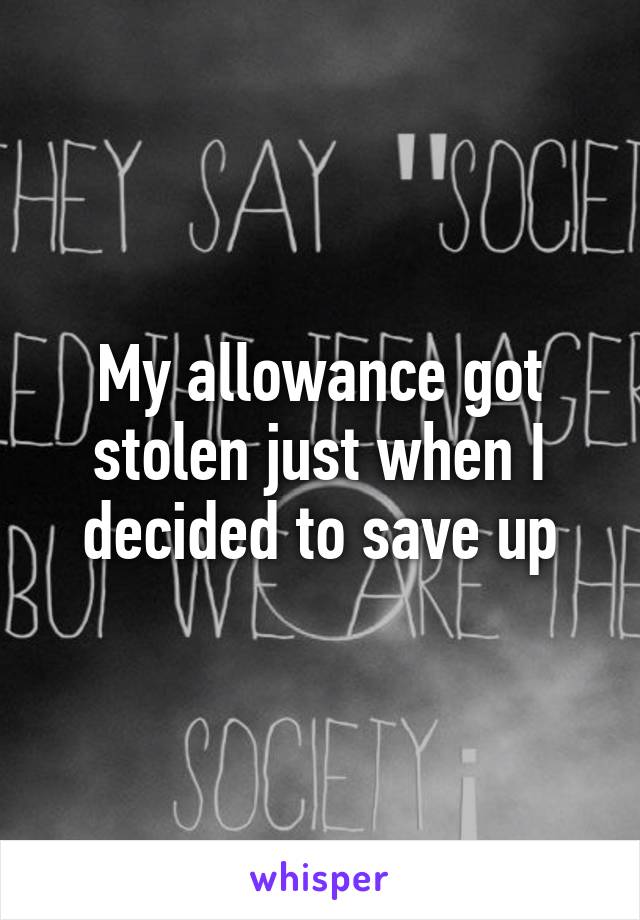 My allowance got stolen just when I decided to save up