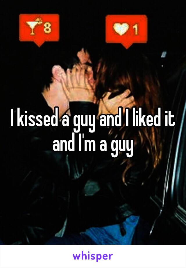 I kissed a guy and I liked it and I'm a guy 