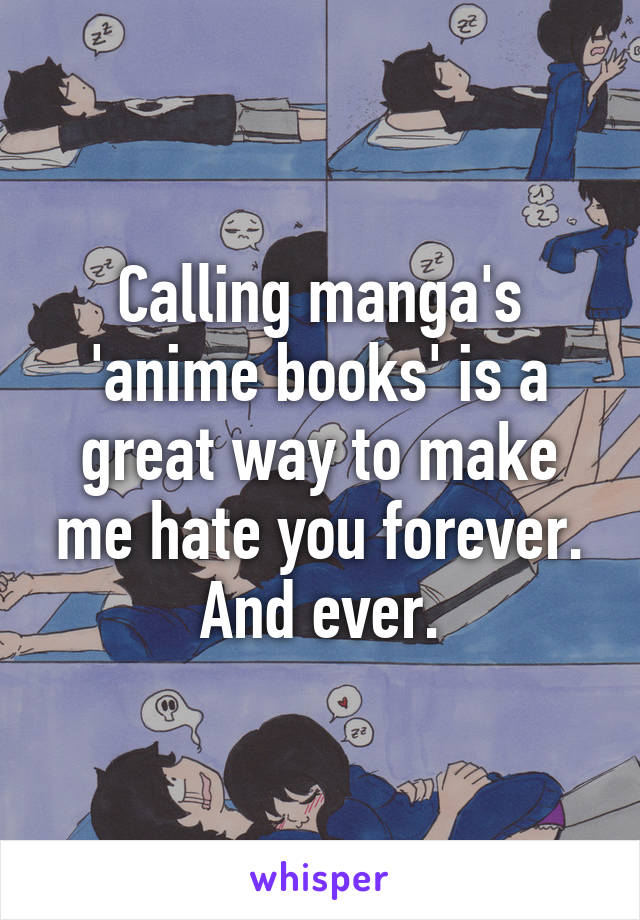 Calling manga's 'anime books' is a great way to make me hate you forever. And ever.