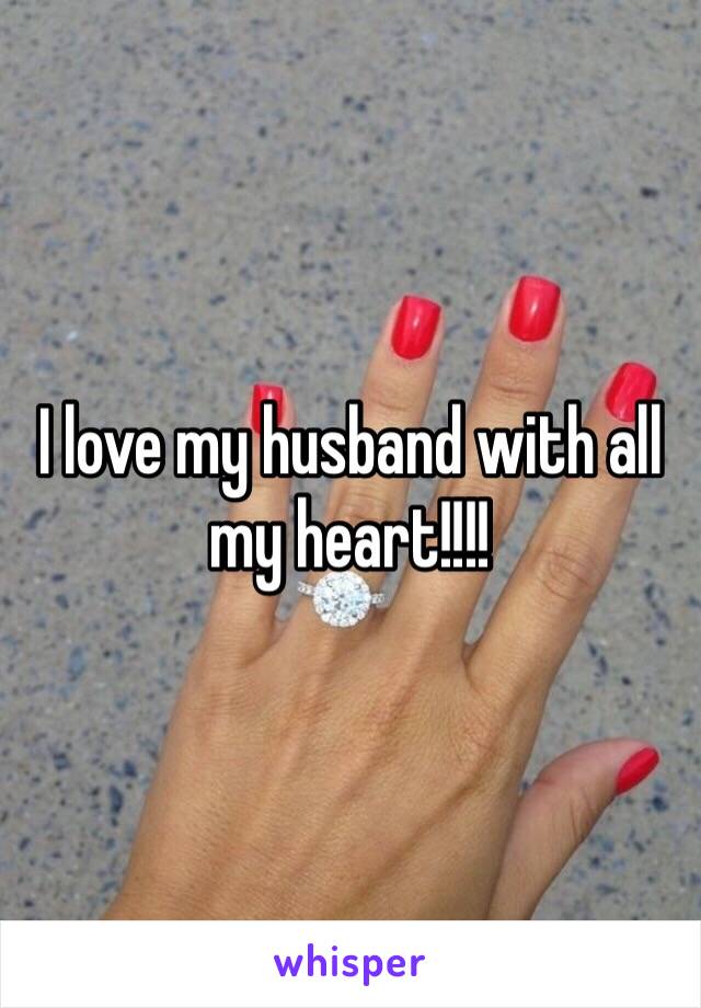 I love my husband with all my heart!!!!