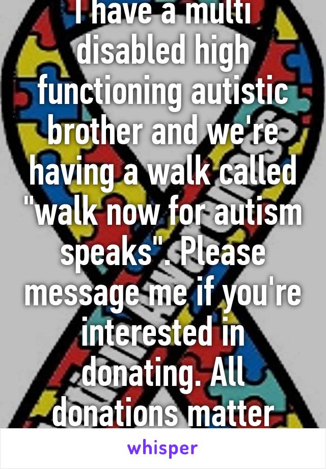 I have a multi disabled high functioning autistic brother and we're having a walk called "walk now for autism speaks". Please message me if you're interested in donating. All donations matter #TeamKoa