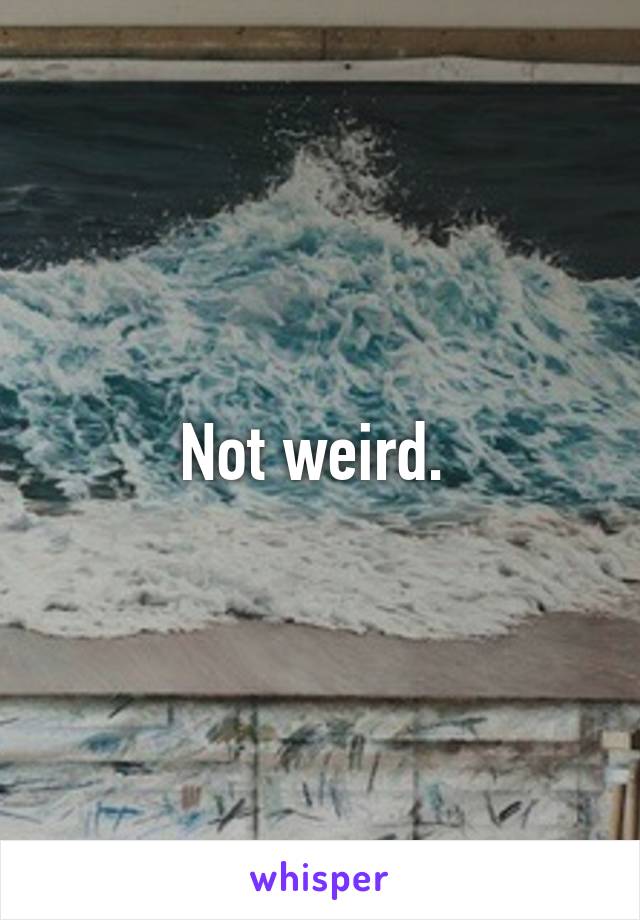 Not weird. 