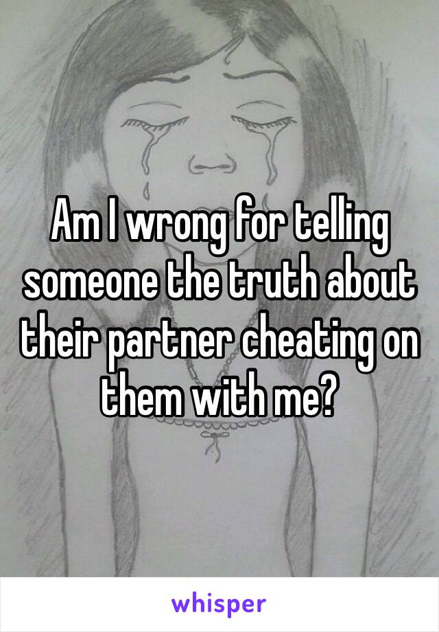 Am I wrong for telling someone the truth about their partner cheating on them with me?