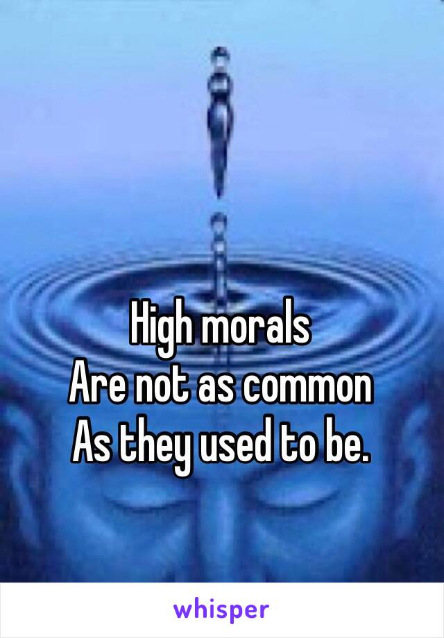 High morals
Are not as common
As they used to be. 