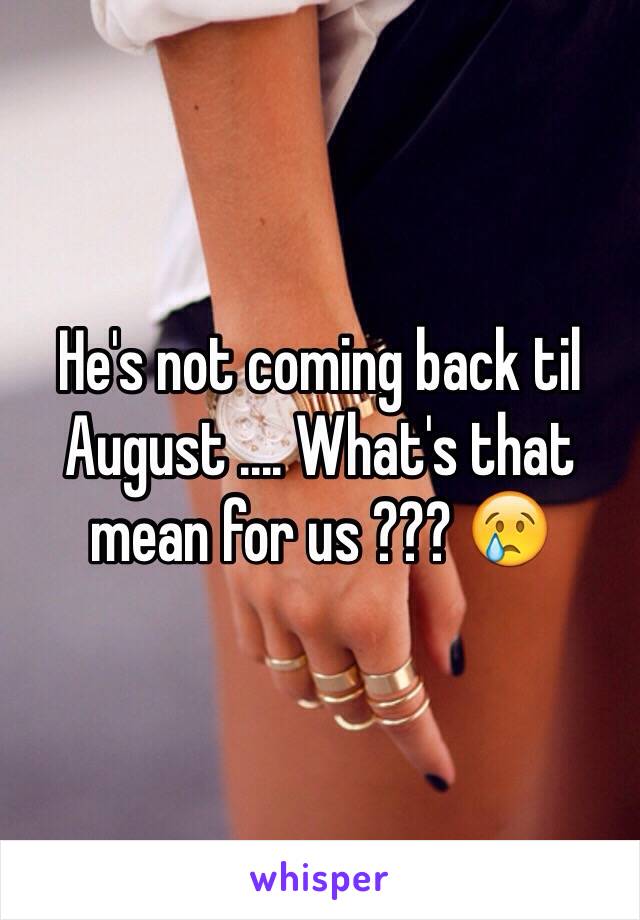 He's not coming back til August .... What's that mean for us ??? 😢