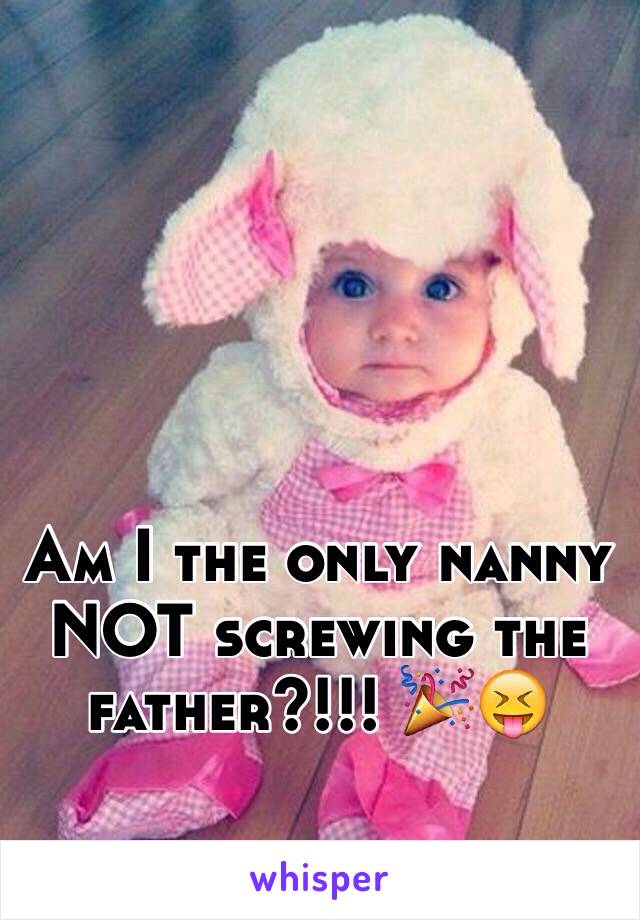 Am I the only nanny NOT screwing the father?!!! 🎉😝