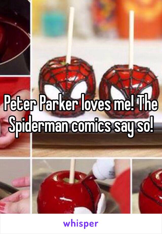 Peter Parker loves me! The Spiderman comics say so! 