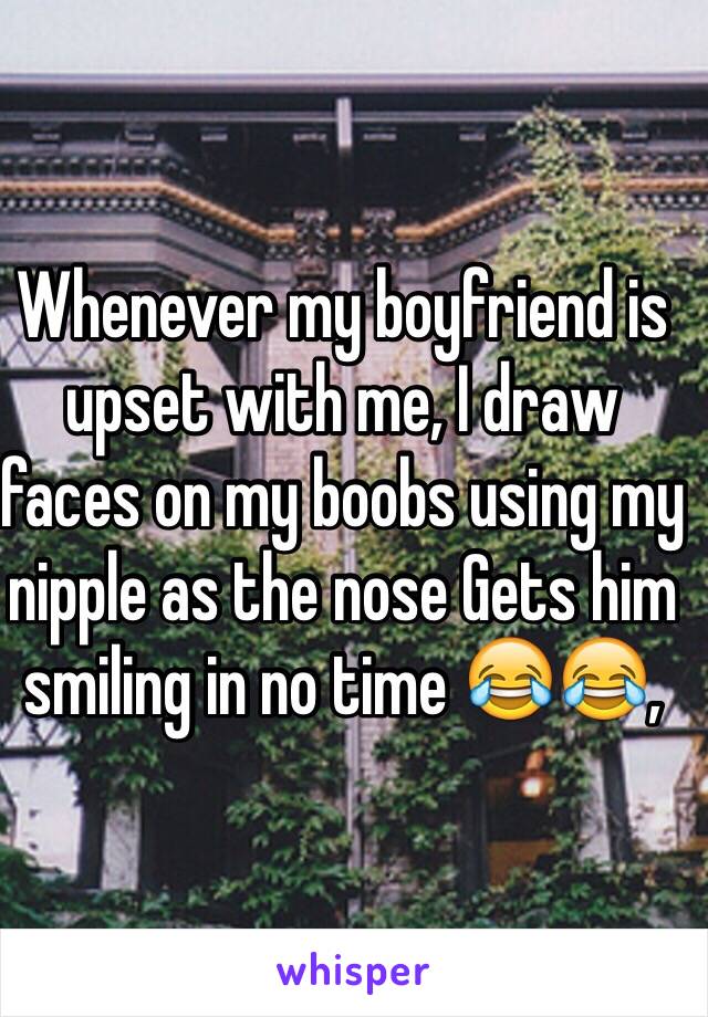 Whenever my boyfriend is upset with me, I draw faces on my boobs using my nipple as the nose Gets him smiling in no time 😂😂,