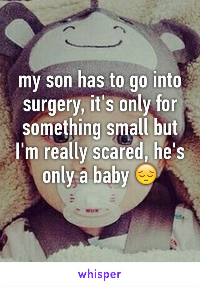 my son has to go into surgery, it's only for something small but I'm really scared, he's only a baby 😔