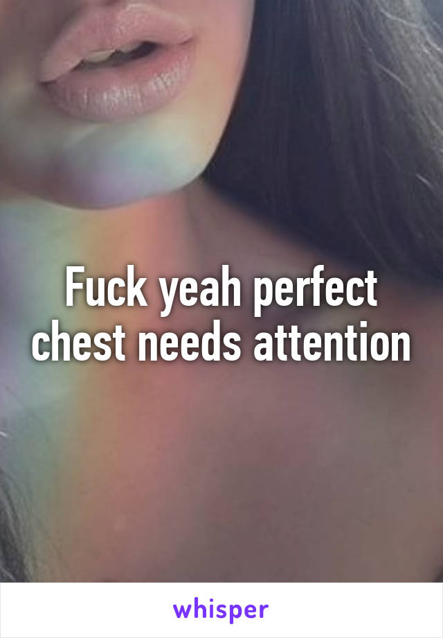 Fuck yeah perfect chest needs attention