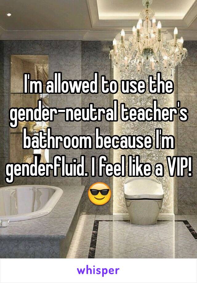 I'm allowed to use the gender-neutral teacher's bathroom because I'm genderfluid. I feel like a VIP!
😎