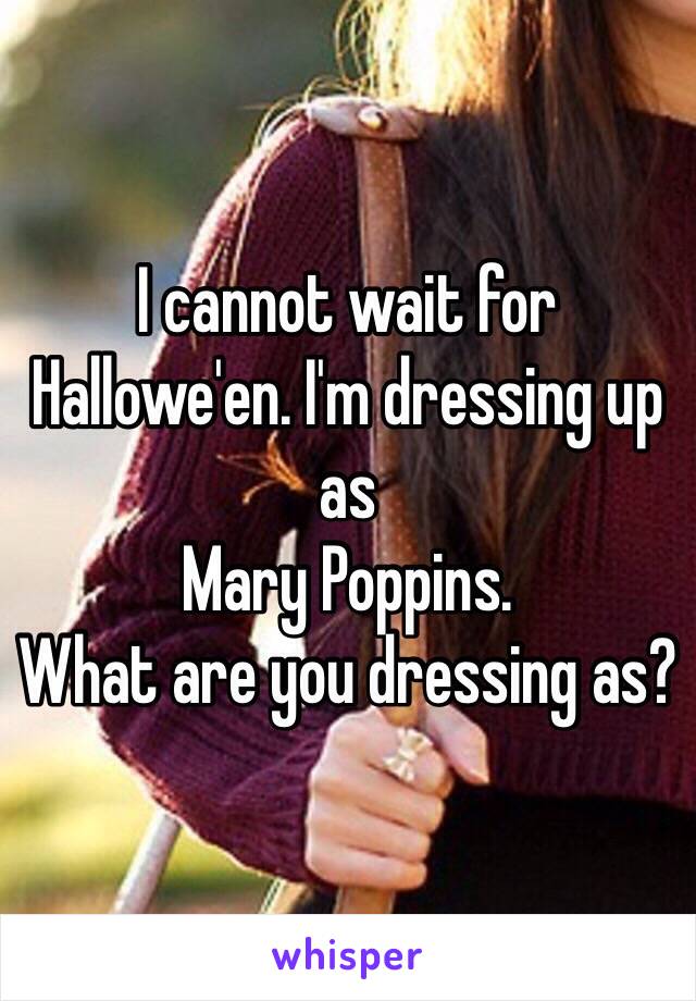 I cannot wait for Hallowe'en. I'm dressing up as 
Mary Poppins. 
What are you dressing as?