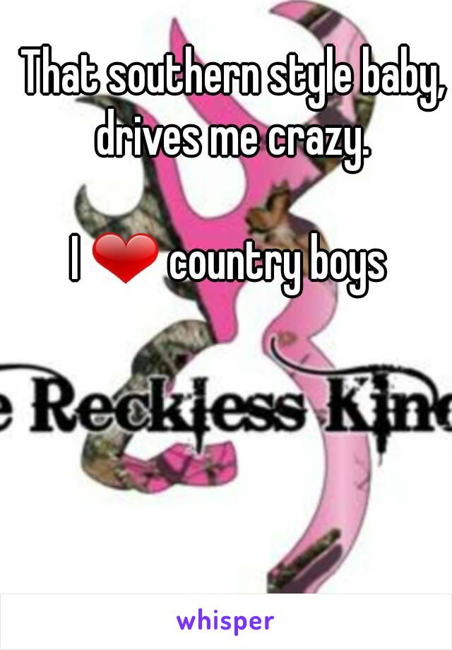 That southern style baby, drives me crazy. 

I ❤ country boys 