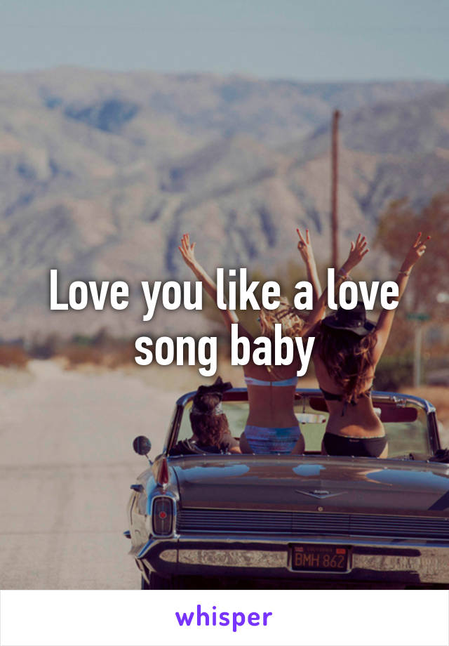 Love you like a love song baby