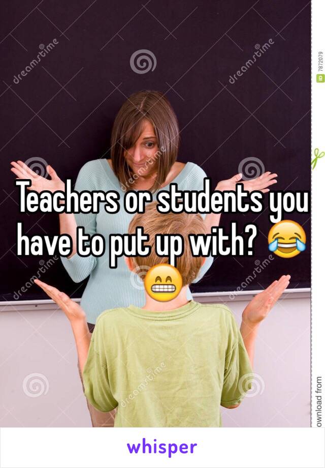 Teachers or students you have to put up with? 😂😁