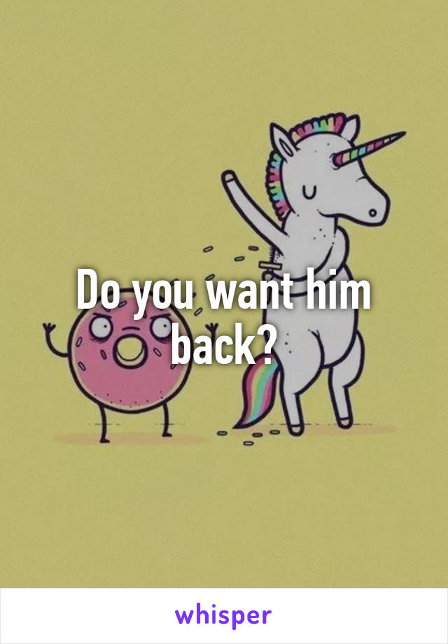 Do you want him back?