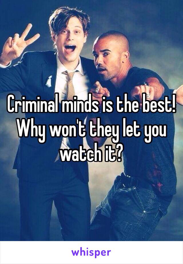 Criminal minds is the best! Why won't they let you watch it? 