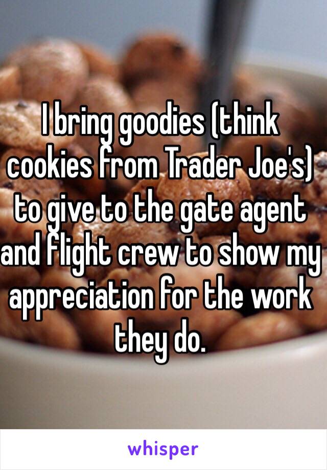 I bring goodies (think cookies from Trader Joe's) to give to the gate agent and flight crew to show my appreciation for the work they do.