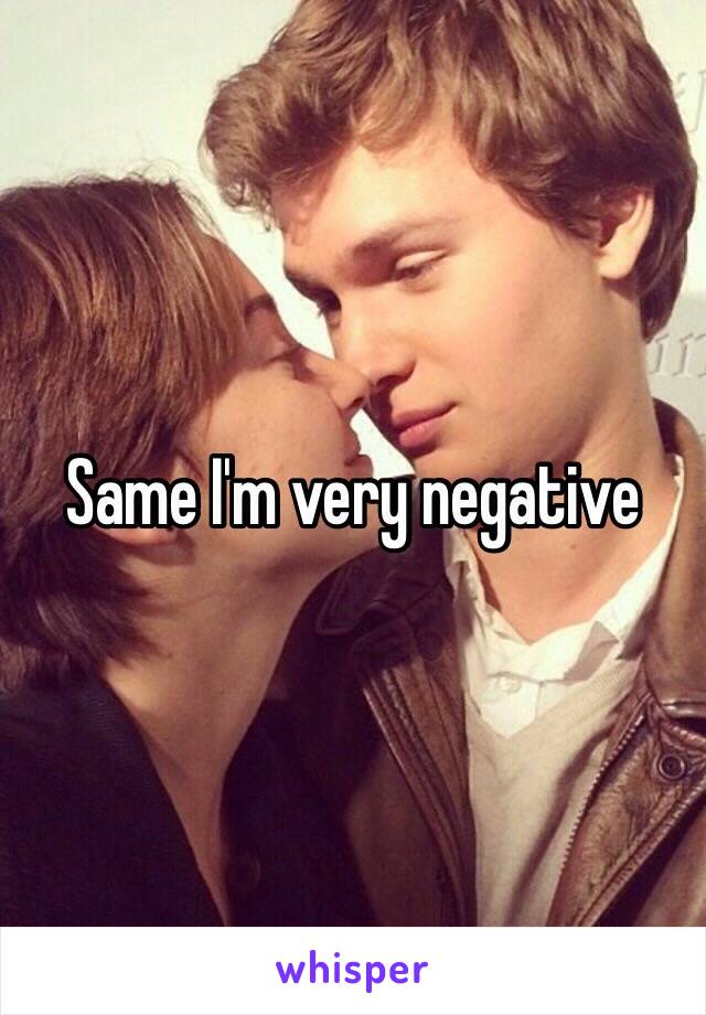 Same I'm very negative 