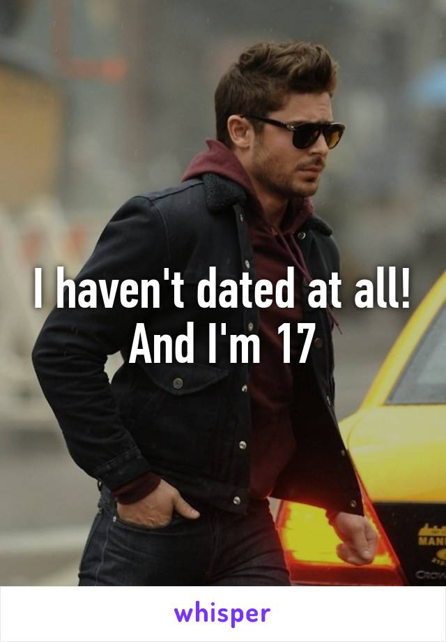 I haven't dated at all! And I'm 17