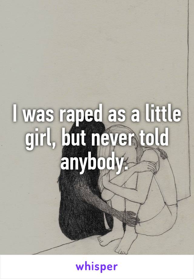 I was raped as a little girl, but never told anybody. 