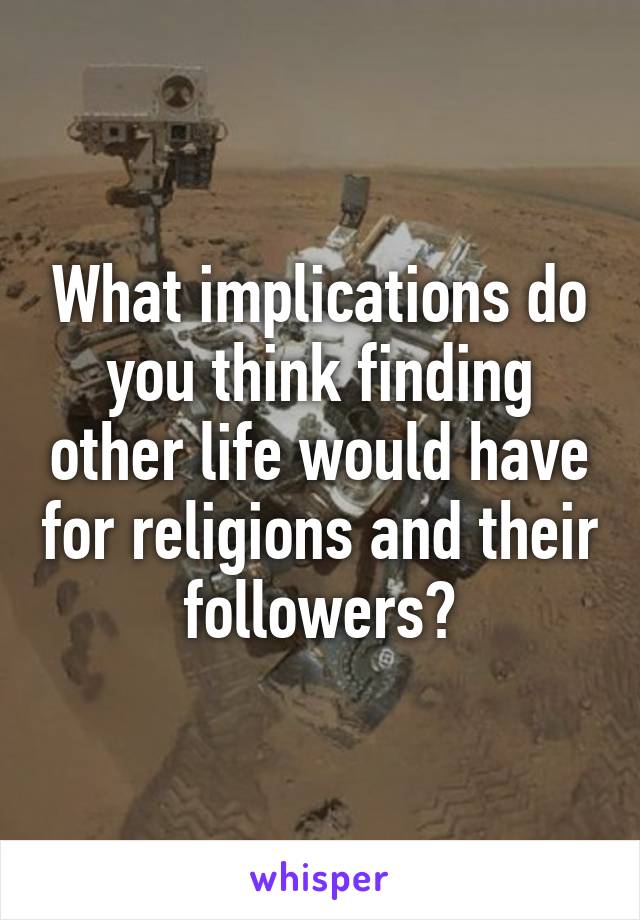 What implications do you think finding other life would have for religions and their followers?