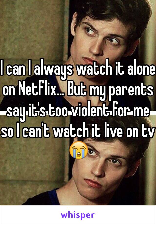 I can I always watch it alone on Netflix... But my parents say it's too violent for me so I can't watch it live on tv 😭