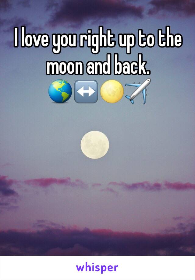 I love you right up to the moon and back.
🌎↔️🌕✈️