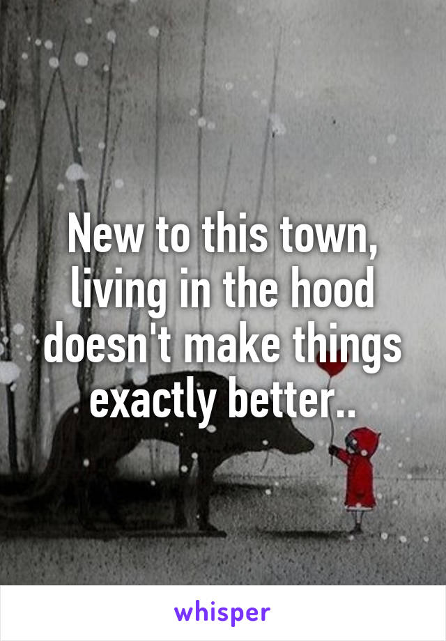 New to this town, living in the hood doesn't make things exactly better..