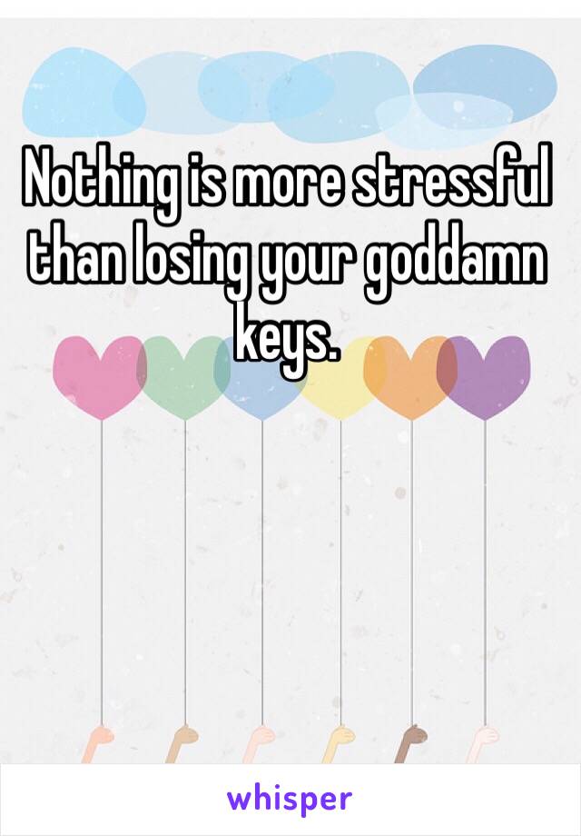 Nothing is more stressful than losing your goddamn keys.