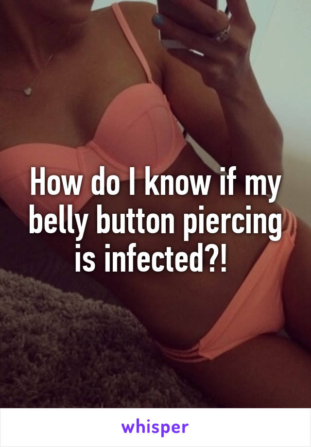 How do I know if my belly button piercing is infected?! 