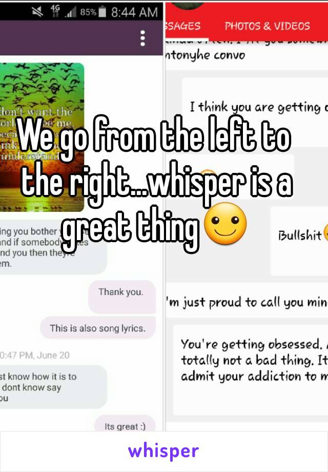 We go from the left to the right...whisper is a great thing☺