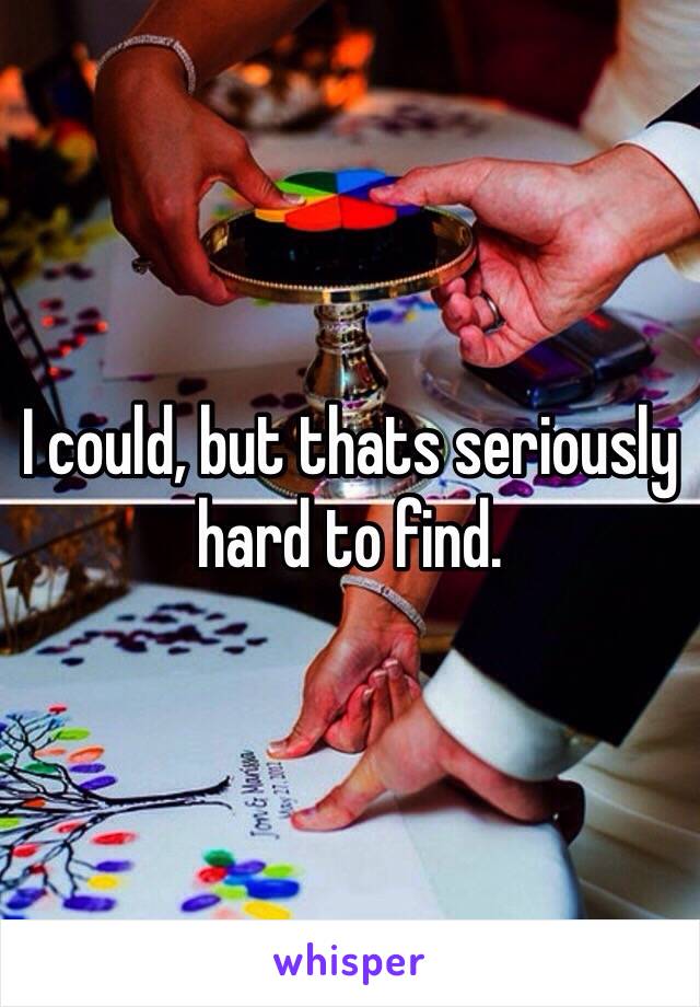 I could, but thats seriously hard to find. 