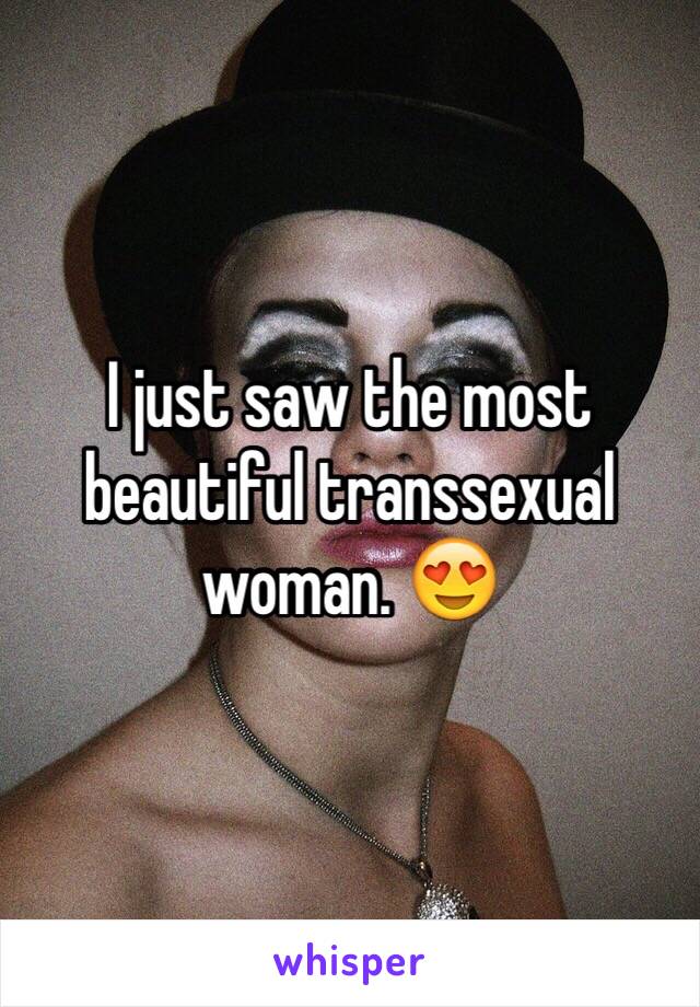 I just saw the most beautiful transsexual woman. 😍