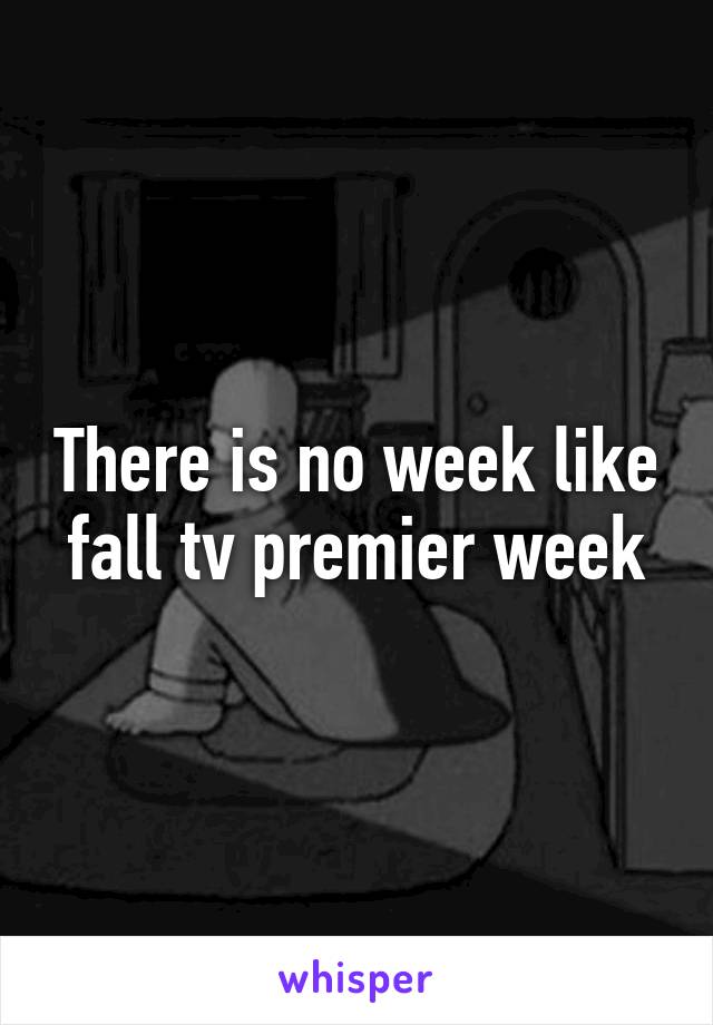 There is no week like fall tv premier week