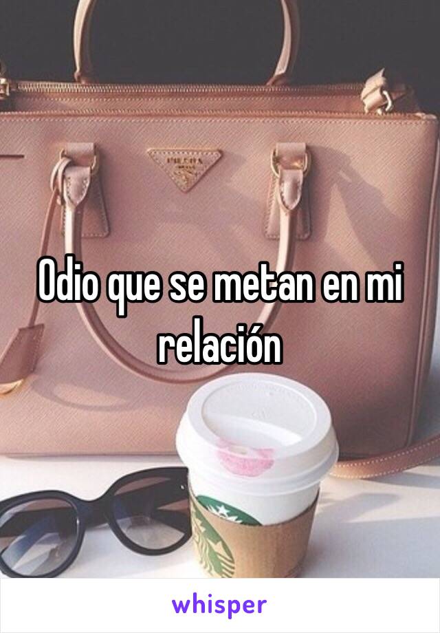 Odio que se metan en mi relación 