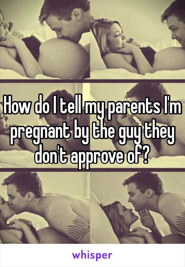 How do I tell my parents I'm pregnant by the guy they don't approve of?