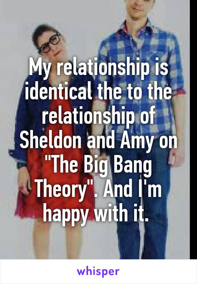 My relationship is identical the to the relationship of Sheldon and Amy on "The Big Bang Theory". And I'm happy with it. 