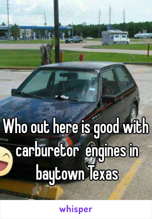 Who out here is good with carburetor  engines in baytown Texas