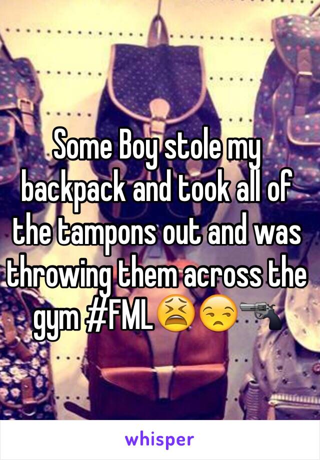 Some Boy stole my backpack and took all of the tampons out and was throwing them across the gym #FML😫😒🔫